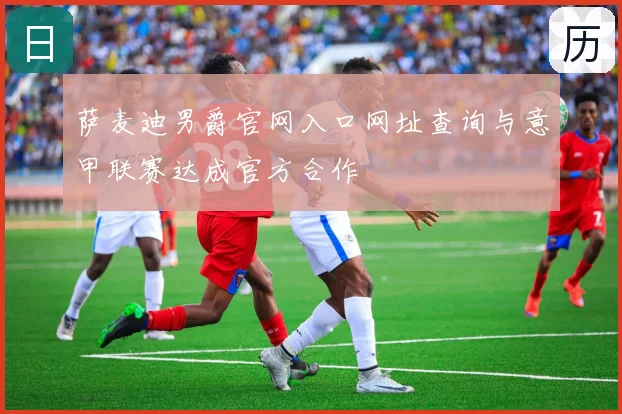 萨麦迪男爵官网入口网址查询与意甲联赛达成官方合作